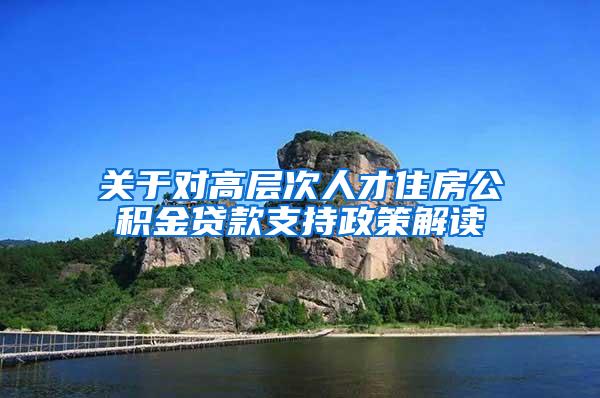 关于对高层次人才住房公积金贷款支持政策解读