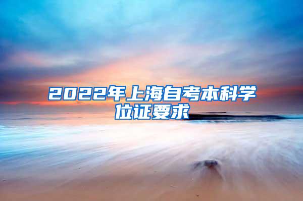 2022年上海自考本科学位证要求