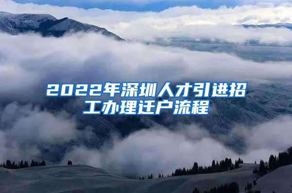 2022年深圳人才引进招工办理迁户流程