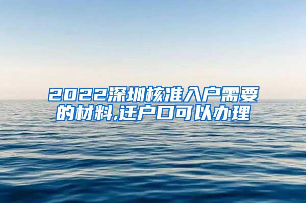 2022深圳核准入户需要的材料,迁户口可以办理