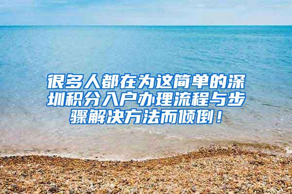 很多人都在为这简单的深圳积分入户办理流程与步骤解决方法而倾倒！