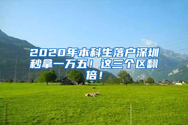 2020年本科生落户深圳秒拿一万五！这三个区翻倍！