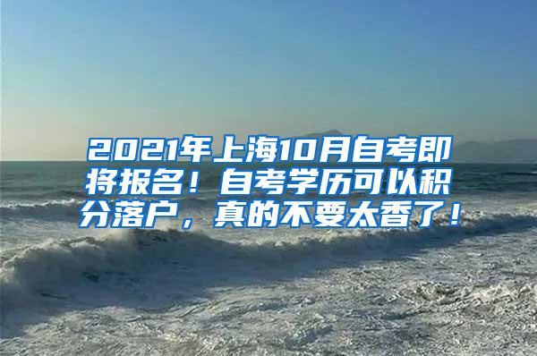 2021年上海10月自考即将报名！自考学历可以积分落户，真的不要太香了！