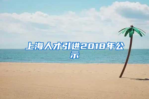 上海人才引进2018年公示