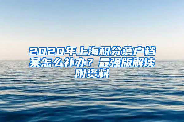 2020年上海积分落户档案怎么补办？最强版解读附资料