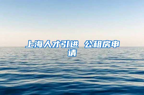 上海人才引进 公租房申请