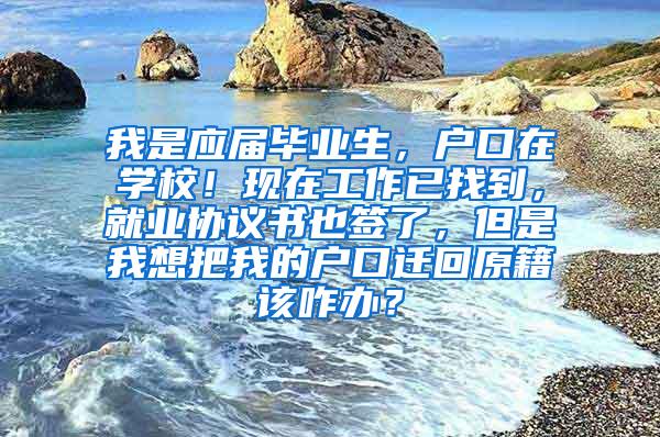 我是应届毕业生，户口在学校！现在工作已找到，就业协议书也签了，但是我想把我的户口迁回原籍该咋办？