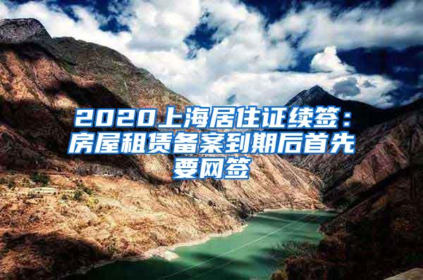 2020上海居住证续签：房屋租赁备案到期后首先要网签