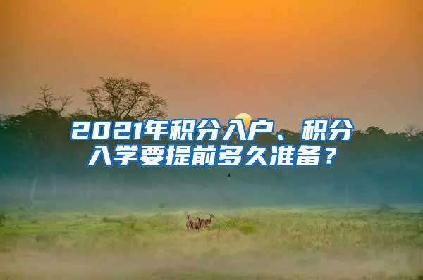 2021年积分入户、积分入学要提前多久准备？
