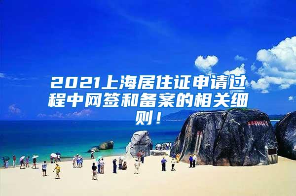 2021上海居住证申请过程中网签和备案的相关细则！