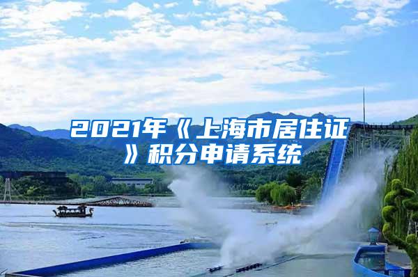 2021年《上海市居住证》积分申请系统