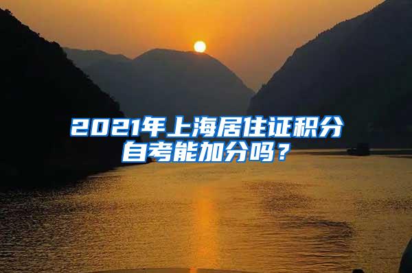 2021年上海居住证积分自考能加分吗？