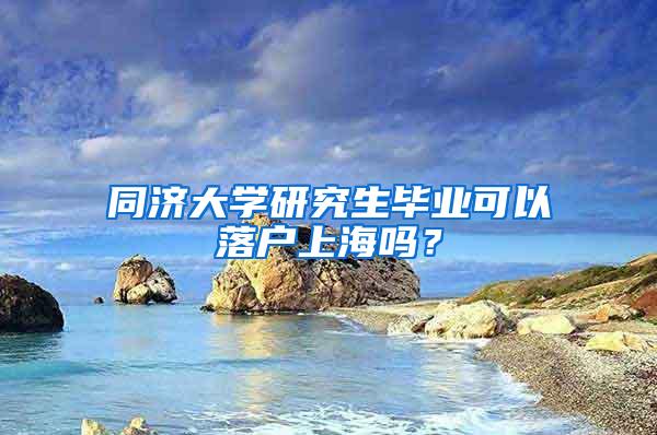 同济大学研究生毕业可以落户上海吗？