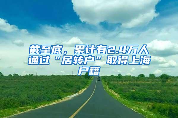 截至底，累计有2.4万人通过“居转户”取得上海户籍