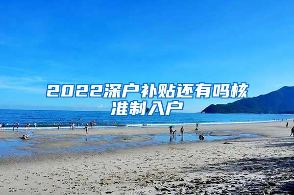 2022深户补贴还有吗核准制入户