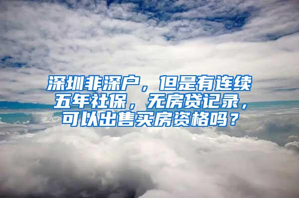 深圳非深户，但是有连续五年社保，无房贷记录，可以出售买房资格吗？