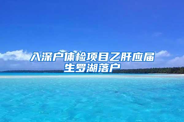 入深户体检项目乙肝应届生罗湖落户