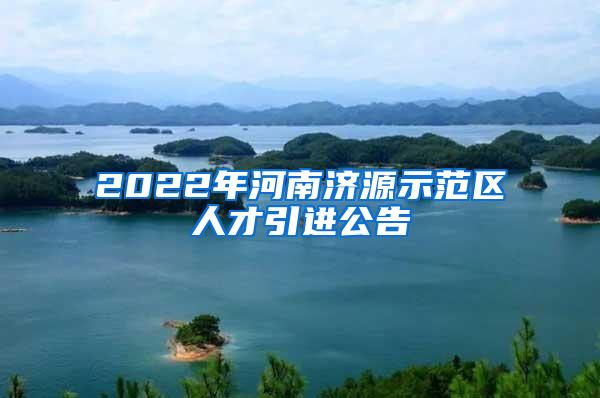 2022年河南济源示范区人才引进公告