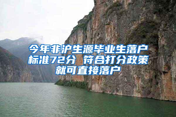 今年非沪生源毕业生落户标准72分 符合打分政策就可直接落户