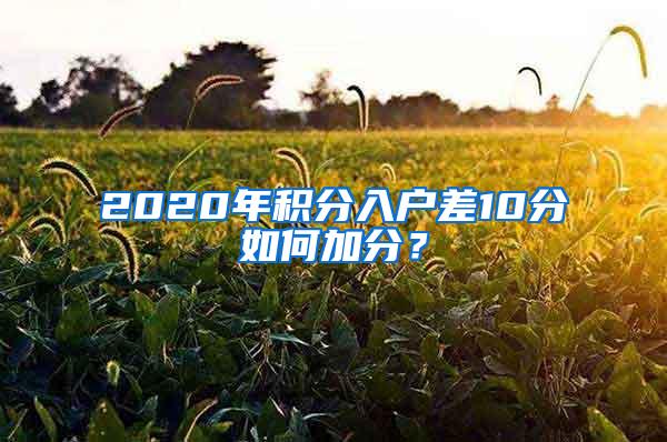 2020年积分入户差10分如何加分？