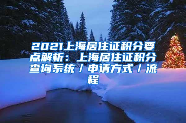 2021上海居住证积分要点解析：上海居住证积分查询系统／申请方式／流程