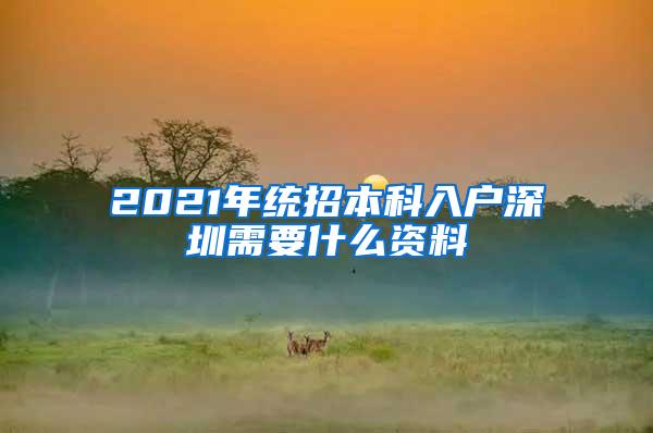 2021年统招本科入户深圳需要什么资料