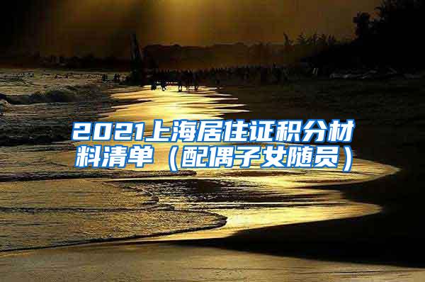 2021上海居住证积分材料清单（配偶子女随员）