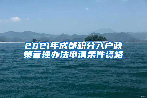 2021年成都积分入户政策管理办法申请条件资格