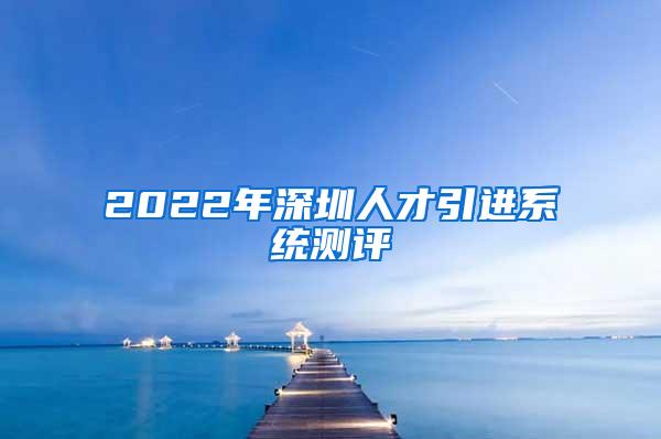 2022年深圳人才引进系统测评