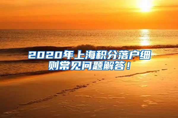 2020年上海积分落户细则常见问题解答！