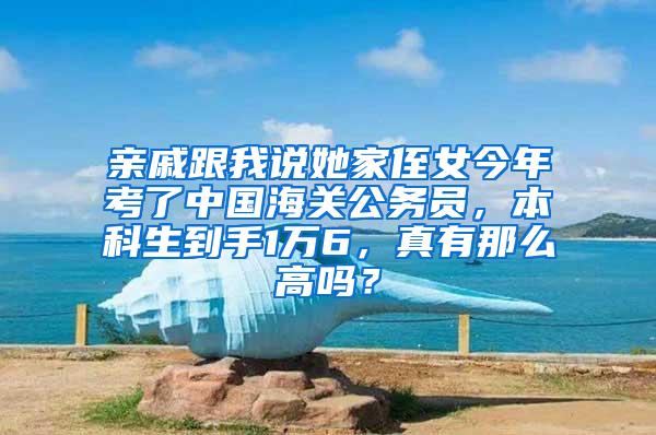 亲戚跟我说她家侄女今年考了中国海关公务员，本科生到手1万6，真有那么高吗？