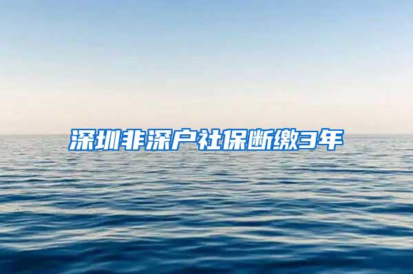 深圳非深户社保断缴3年