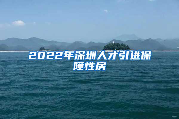 2022年深圳人才引进保障性房