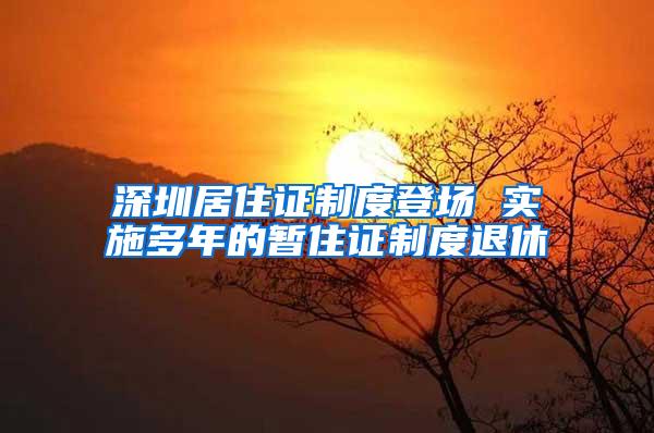 深圳居住证制度登场 实施多年的暂住证制度退休