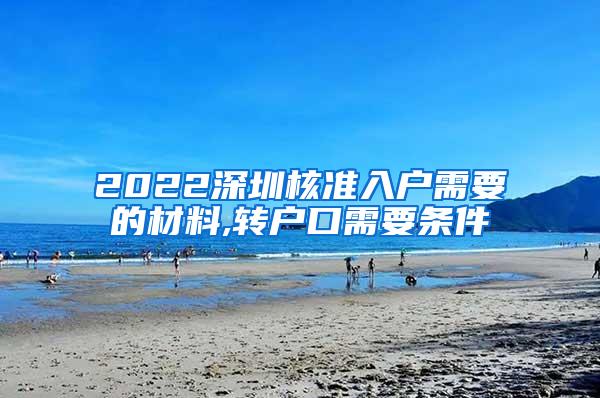 2022深圳核准入户需要的材料,转户口需要条件