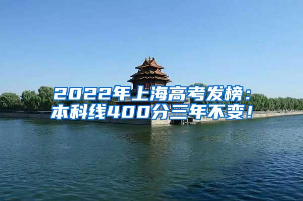 2022年上海高考发榜：本科线400分三年不变！