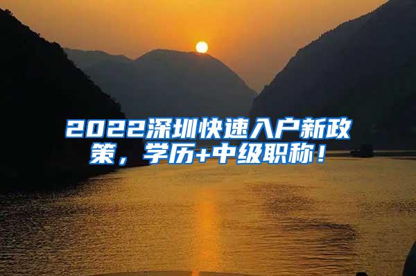 2022深圳快速入户新政策，学历+中级职称！