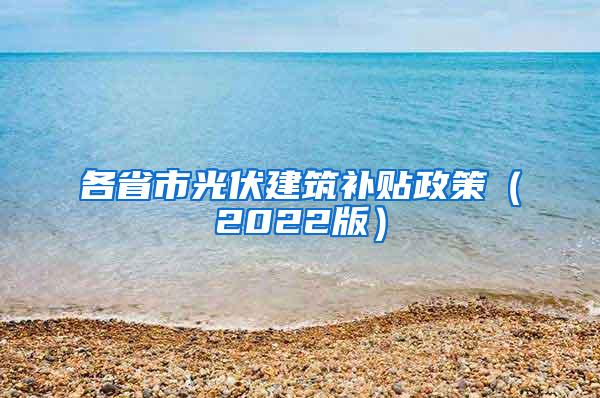 各省市光伏建筑补贴政策（2022版）