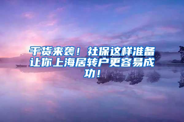 干货来袭！社保这样准备让你上海居转户更容易成功！