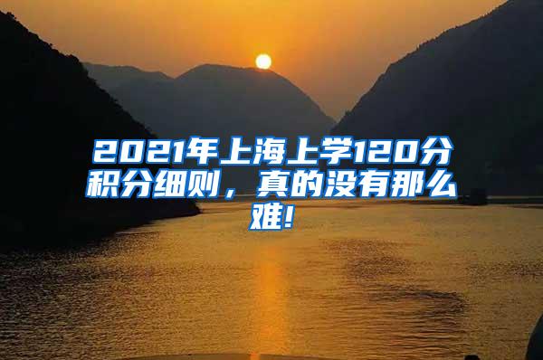 2021年上海上学120分积分细则，真的没有那么难!