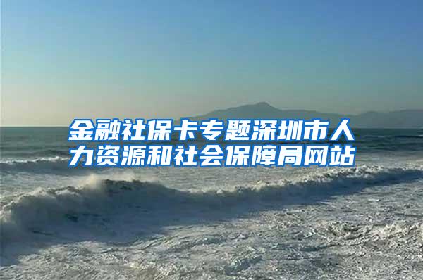 金融社保卡专题深圳市人力资源和社会保障局网站