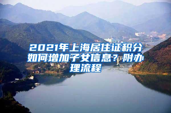 2021年上海居住证积分如何增加子女信息？附办理流程