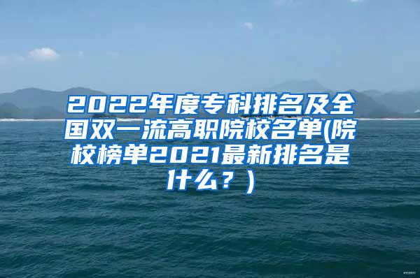 2022年度专科排名及全国双一流高职院校名单(院校榜单2021最新排名是什么？)