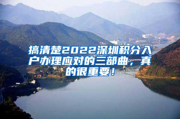 搞清楚2022深圳积分入户办理应对的三部曲，真的很重要！