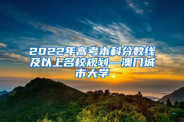 2022年高考本科分数线及以上名校规划—澳门城市大学