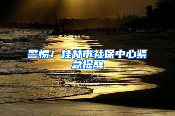 警惕！桂林市社保中心紧急提醒