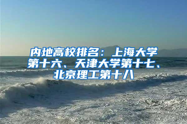 内地高校排名：上海大学第十六、天津大学第十七、北京理工第十八