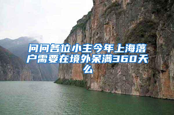 问问各位小主今年上海落户需要在境外呆满360天么