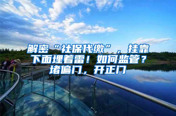 解密“社保代缴”，挂靠下面埋着雷！如何监管？堵偏门，开正门