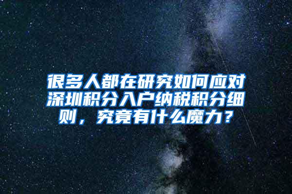 很多人都在研究如何应对深圳积分入户纳税积分细则，究竟有什么魔力？